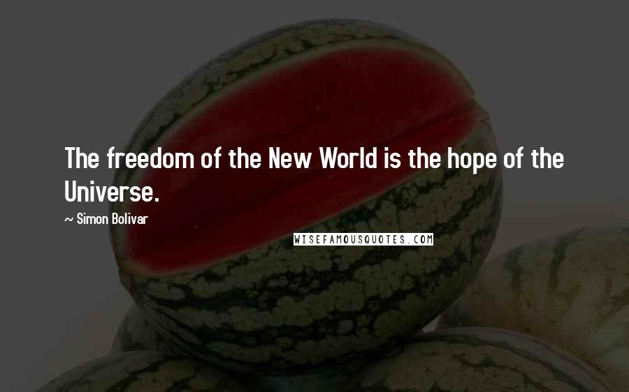 Simon Bolivar Quotes: The freedom of the New World is the hope of the Universe.