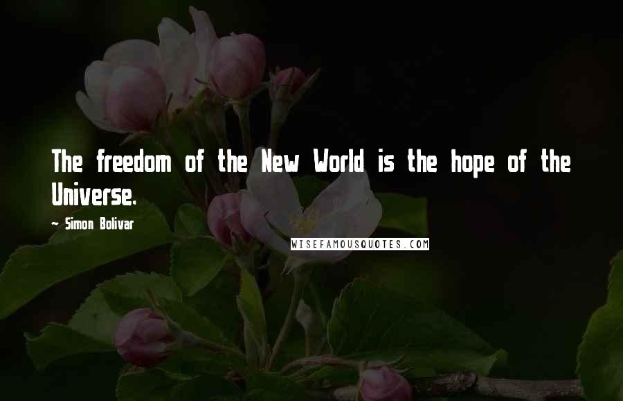 Simon Bolivar Quotes: The freedom of the New World is the hope of the Universe.