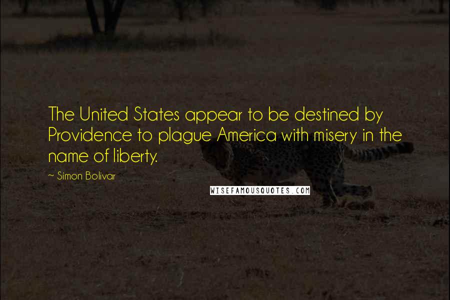 Simon Bolivar Quotes: The United States appear to be destined by Providence to plague America with misery in the name of liberty.