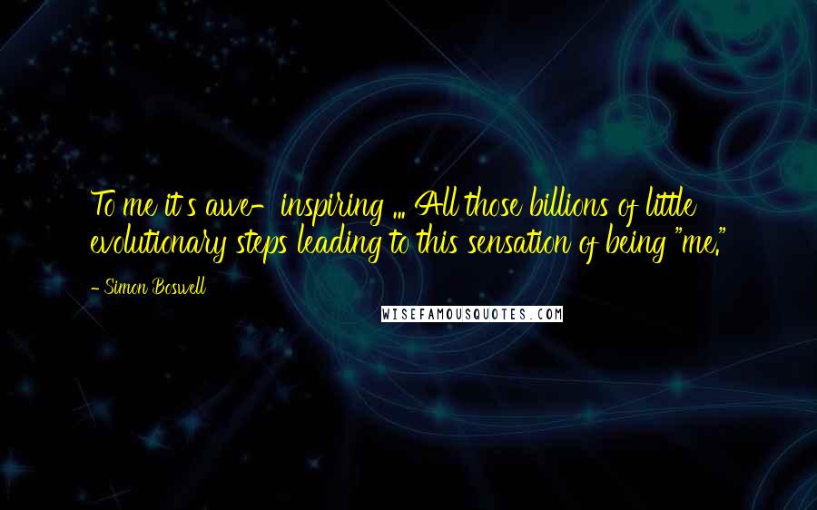 Simon Boswell Quotes: To me it's awe-inspiring ... All those billions of little evolutionary steps leading to this sensation of being "me."