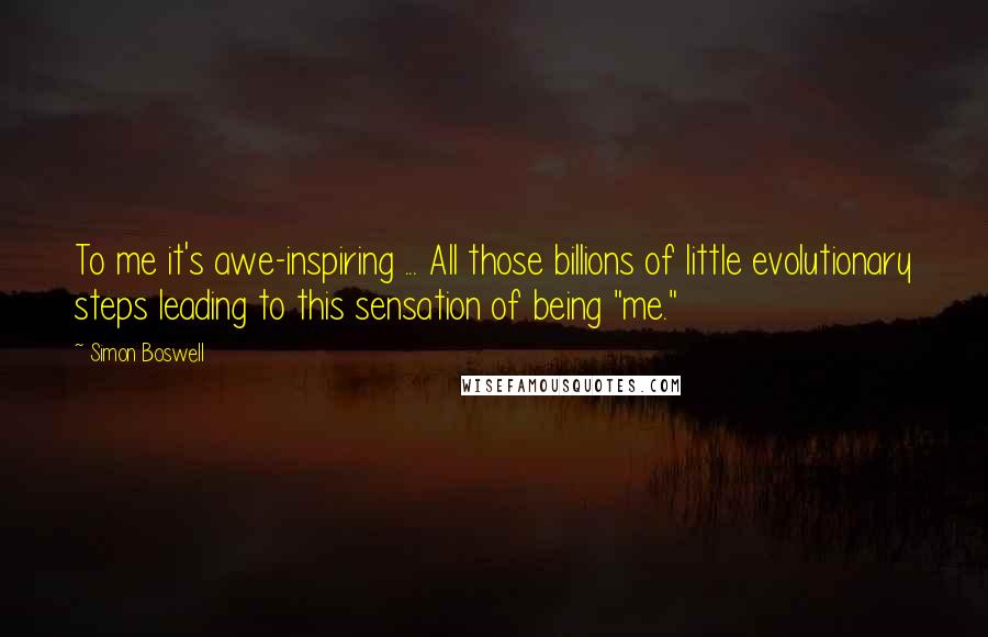 Simon Boswell Quotes: To me it's awe-inspiring ... All those billions of little evolutionary steps leading to this sensation of being "me."