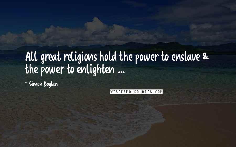 Simon Boylan Quotes: All great religions hold the power to enslave & the power to enlighten ...