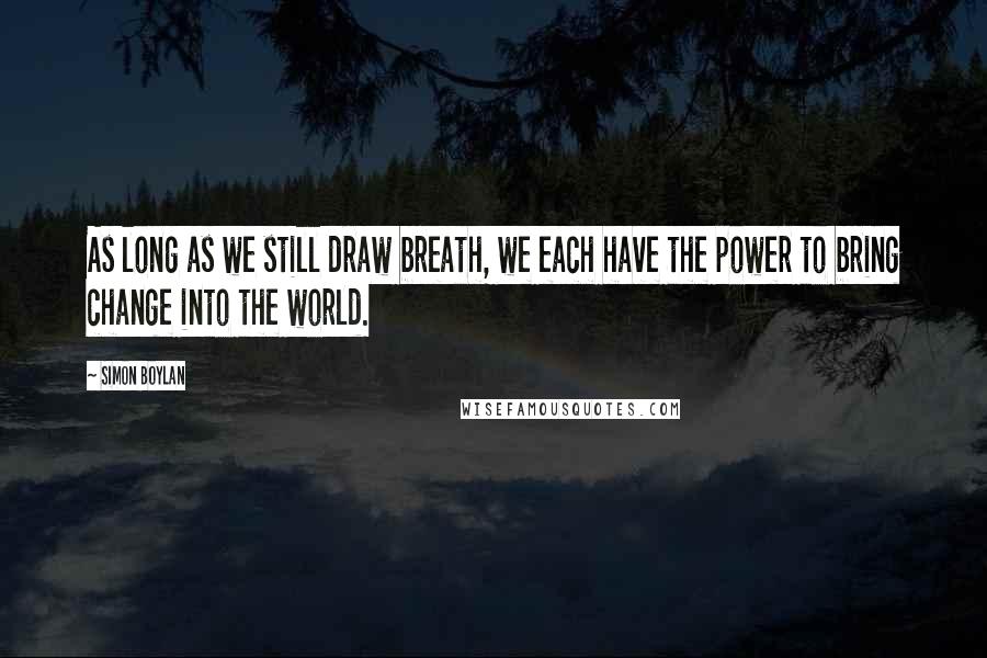 Simon Boylan Quotes: As long as we still draw breath, we each have the power to bring change into the world.