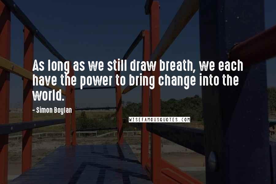 Simon Boylan Quotes: As long as we still draw breath, we each have the power to bring change into the world.