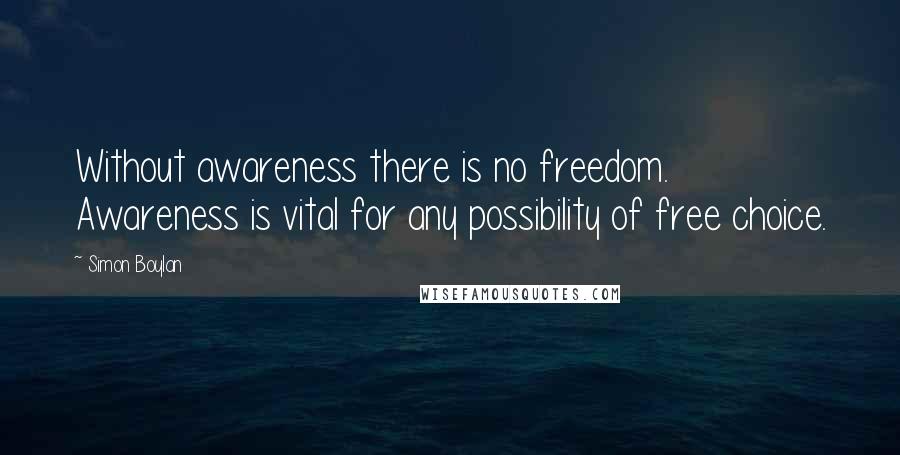 Simon Boylan Quotes: Without awareness there is no freedom. Awareness is vital for any possibility of free choice.