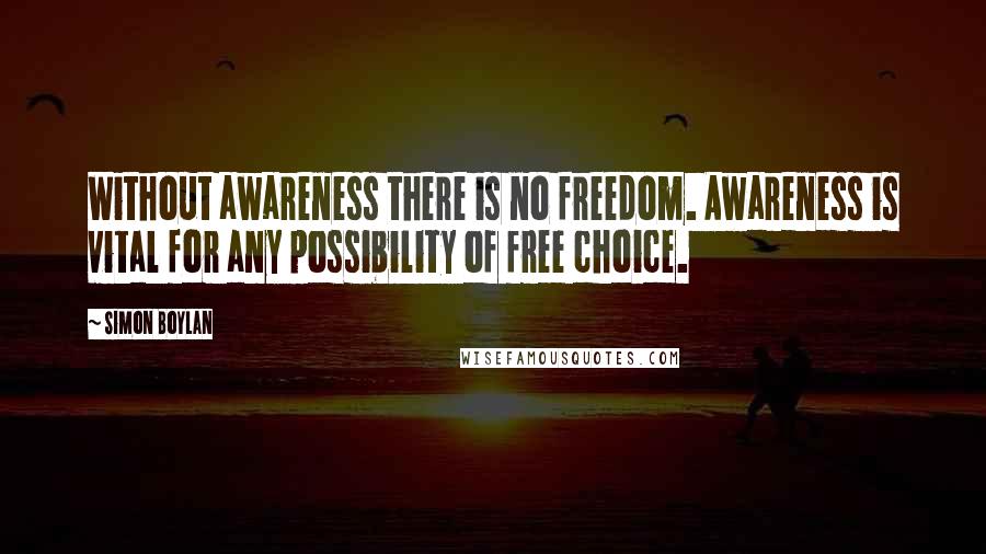 Simon Boylan Quotes: Without awareness there is no freedom. Awareness is vital for any possibility of free choice.