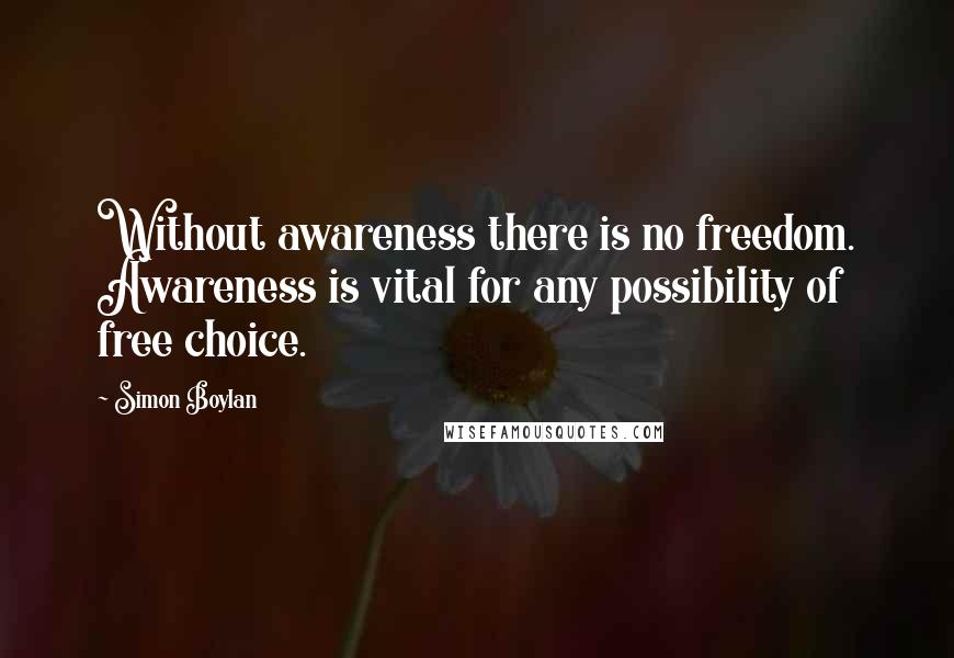 Simon Boylan Quotes: Without awareness there is no freedom. Awareness is vital for any possibility of free choice.