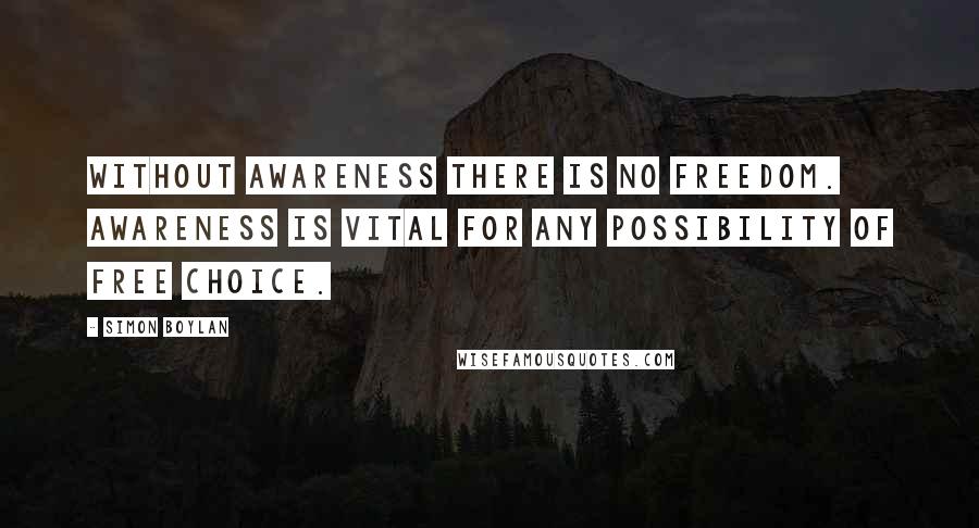 Simon Boylan Quotes: Without awareness there is no freedom. Awareness is vital for any possibility of free choice.