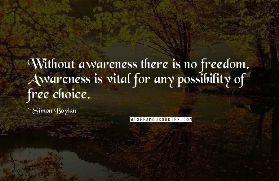 Simon Boylan Quotes: Without awareness there is no freedom. Awareness is vital for any possibility of free choice.