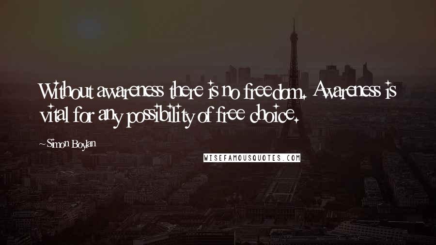 Simon Boylan Quotes: Without awareness there is no freedom. Awareness is vital for any possibility of free choice.