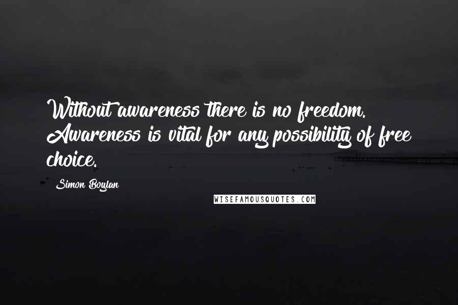 Simon Boylan Quotes: Without awareness there is no freedom. Awareness is vital for any possibility of free choice.