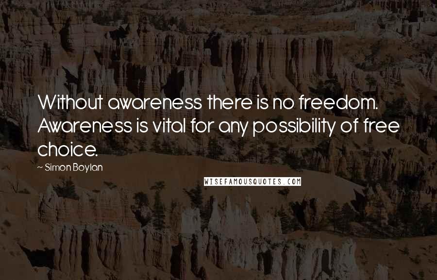 Simon Boylan Quotes: Without awareness there is no freedom. Awareness is vital for any possibility of free choice.