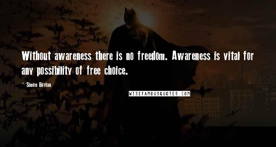 Simon Boylan Quotes: Without awareness there is no freedom. Awareness is vital for any possibility of free choice.