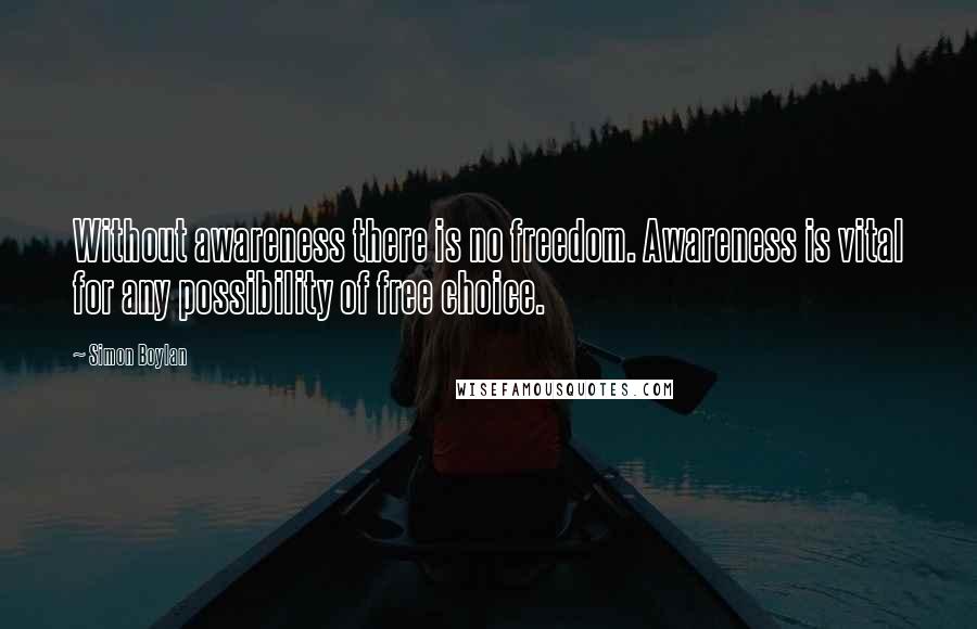 Simon Boylan Quotes: Without awareness there is no freedom. Awareness is vital for any possibility of free choice.