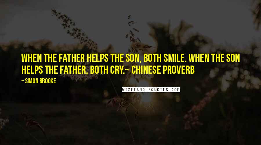 Simon Brooke Quotes: When the father helps the son, both smile. When the son helps the father, both cry.~ Chinese proverb