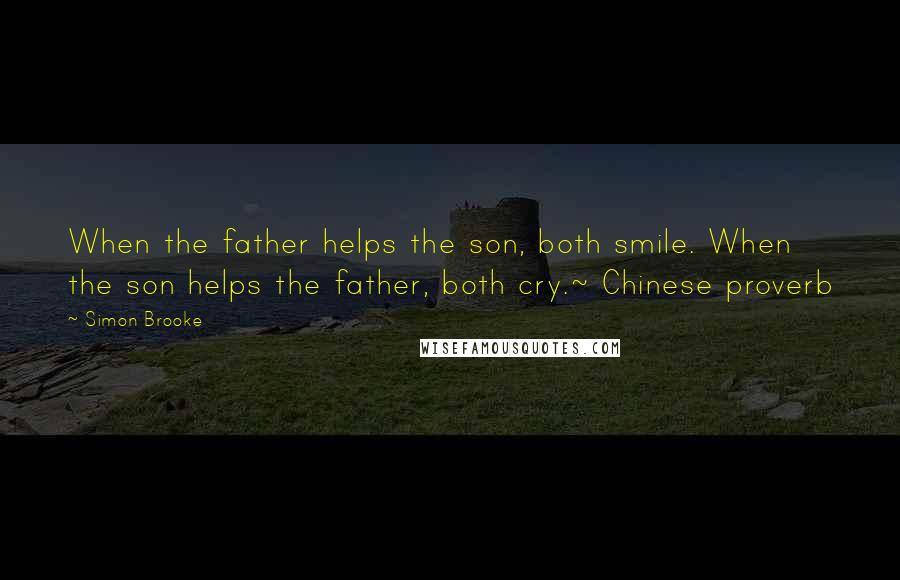 Simon Brooke Quotes: When the father helps the son, both smile. When the son helps the father, both cry.~ Chinese proverb