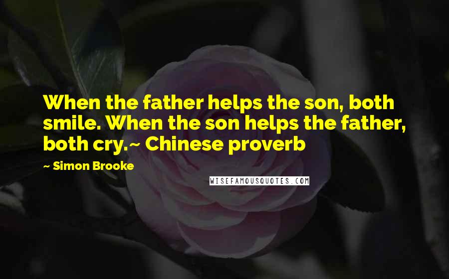 Simon Brooke Quotes: When the father helps the son, both smile. When the son helps the father, both cry.~ Chinese proverb