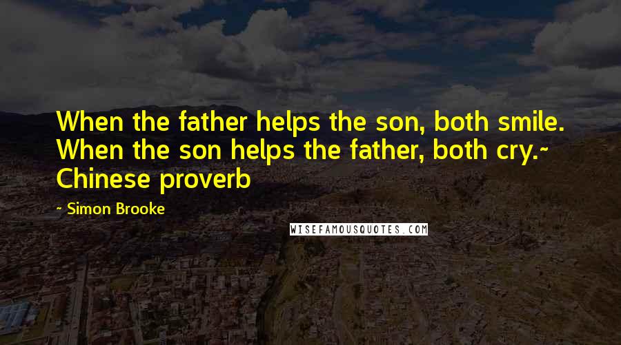 Simon Brooke Quotes: When the father helps the son, both smile. When the son helps the father, both cry.~ Chinese proverb