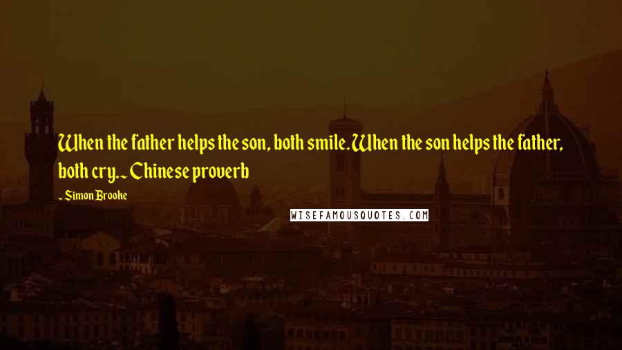 Simon Brooke Quotes: When the father helps the son, both smile. When the son helps the father, both cry.~ Chinese proverb