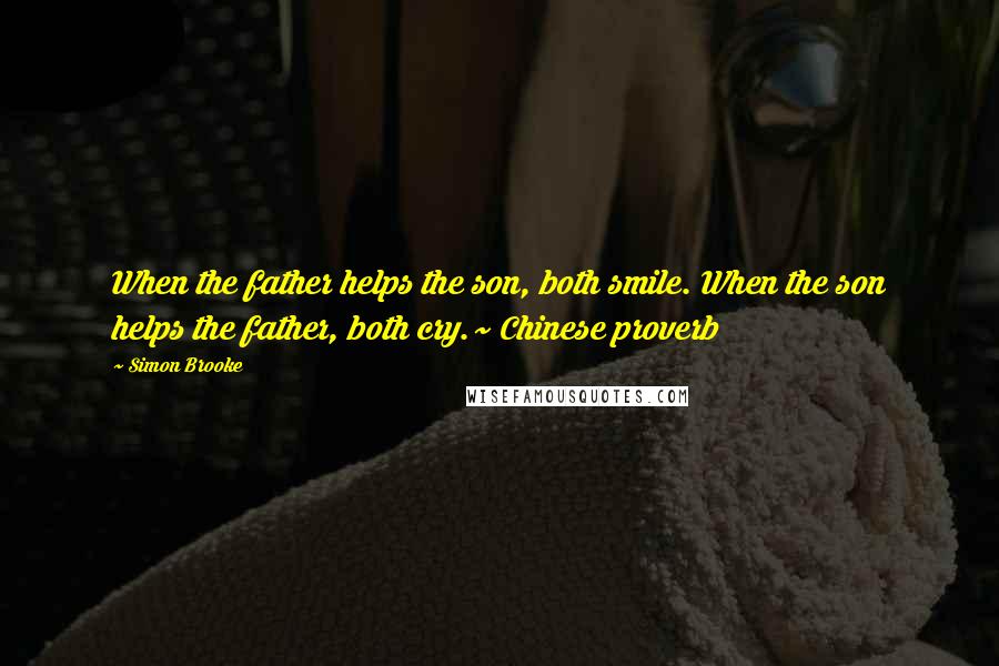 Simon Brooke Quotes: When the father helps the son, both smile. When the son helps the father, both cry.~ Chinese proverb