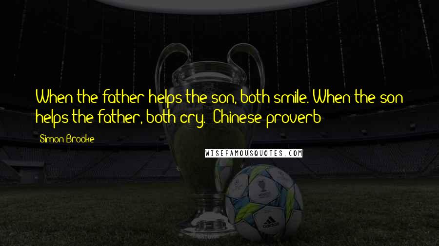 Simon Brooke Quotes: When the father helps the son, both smile. When the son helps the father, both cry.~ Chinese proverb