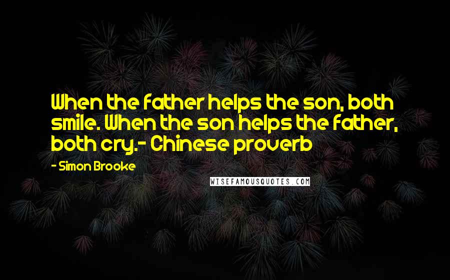 Simon Brooke Quotes: When the father helps the son, both smile. When the son helps the father, both cry.~ Chinese proverb