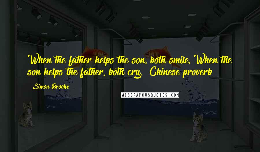 Simon Brooke Quotes: When the father helps the son, both smile. When the son helps the father, both cry.~ Chinese proverb