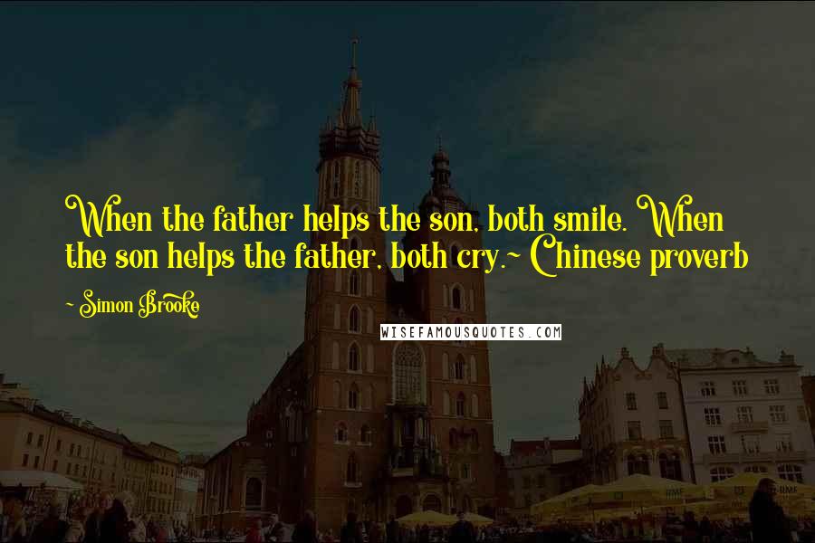 Simon Brooke Quotes: When the father helps the son, both smile. When the son helps the father, both cry.~ Chinese proverb