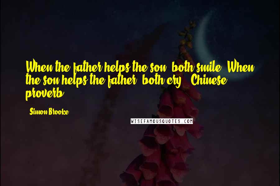 Simon Brooke Quotes: When the father helps the son, both smile. When the son helps the father, both cry.~ Chinese proverb