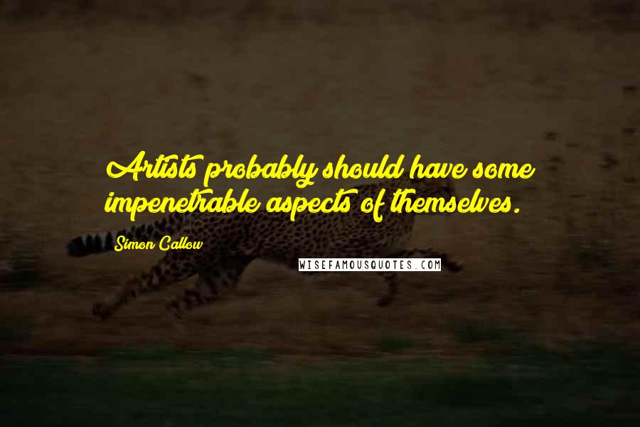 Simon Callow Quotes: Artists probably should have some impenetrable aspects of themselves.