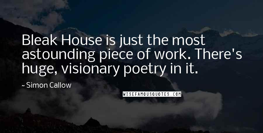 Simon Callow Quotes: Bleak House is just the most astounding piece of work. There's huge, visionary poetry in it.