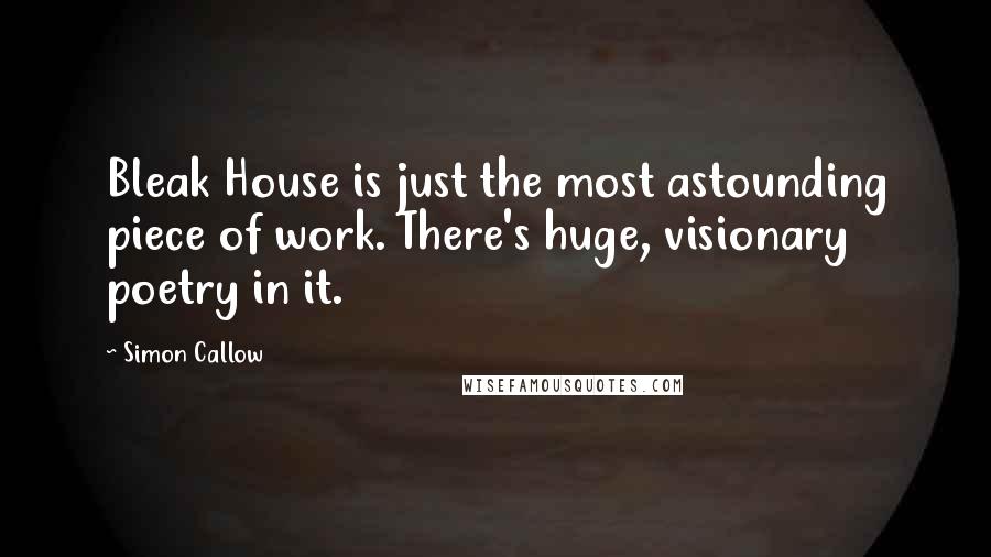 Simon Callow Quotes: Bleak House is just the most astounding piece of work. There's huge, visionary poetry in it.