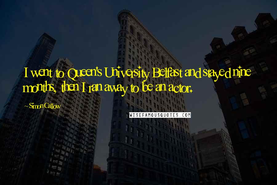 Simon Callow Quotes: I went to Queen's University Belfast and stayed nine months, then I ran away to be an actor.