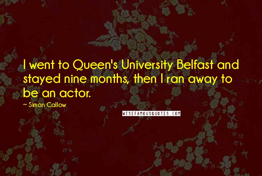 Simon Callow Quotes: I went to Queen's University Belfast and stayed nine months, then I ran away to be an actor.