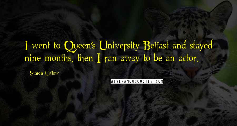 Simon Callow Quotes: I went to Queen's University Belfast and stayed nine months, then I ran away to be an actor.