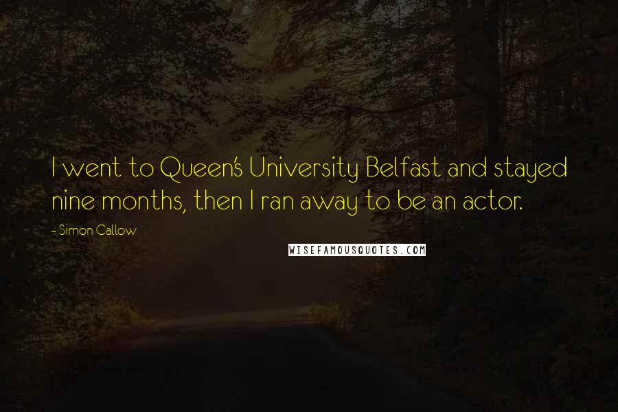 Simon Callow Quotes: I went to Queen's University Belfast and stayed nine months, then I ran away to be an actor.