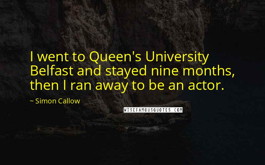 Simon Callow Quotes: I went to Queen's University Belfast and stayed nine months, then I ran away to be an actor.
