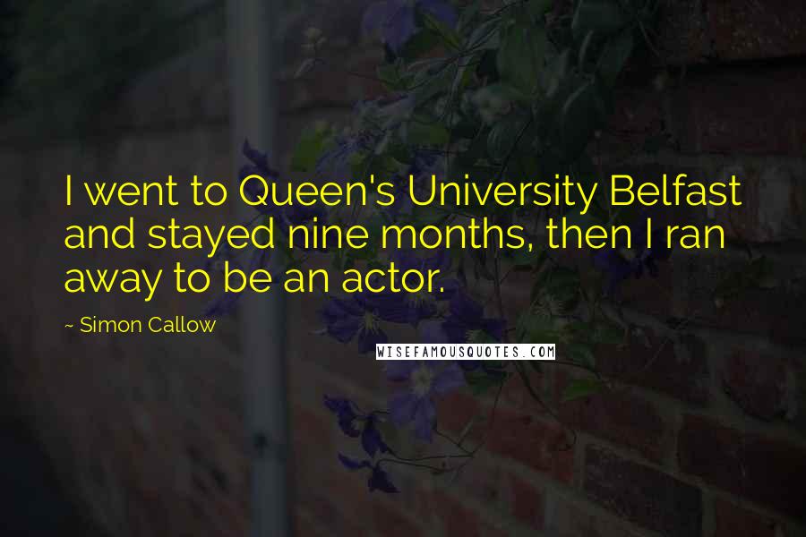 Simon Callow Quotes: I went to Queen's University Belfast and stayed nine months, then I ran away to be an actor.