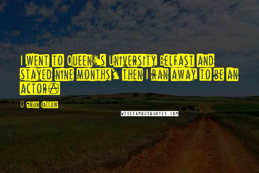 Simon Callow Quotes: I went to Queen's University Belfast and stayed nine months, then I ran away to be an actor.