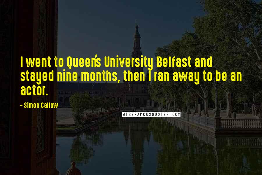 Simon Callow Quotes: I went to Queen's University Belfast and stayed nine months, then I ran away to be an actor.