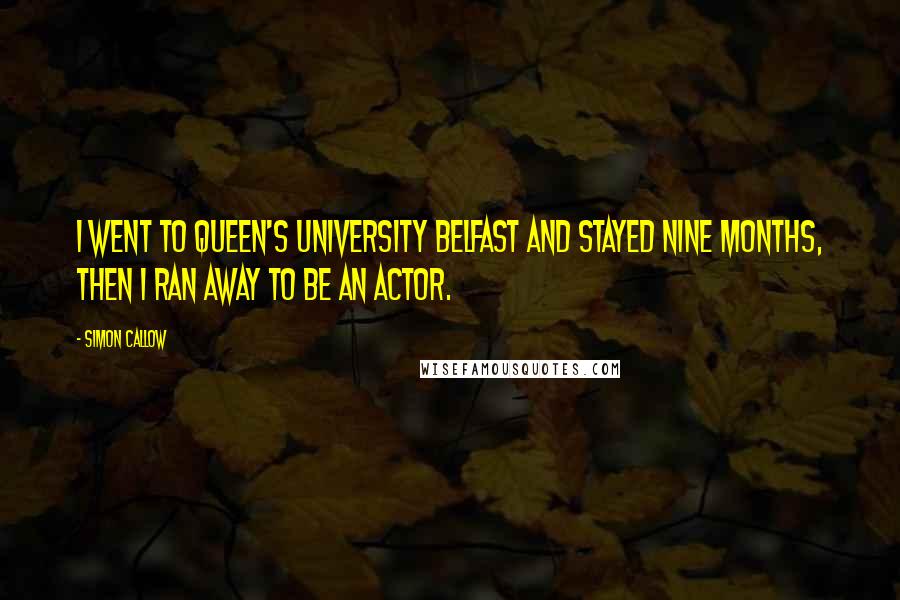 Simon Callow Quotes: I went to Queen's University Belfast and stayed nine months, then I ran away to be an actor.