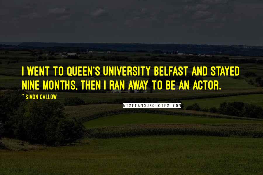 Simon Callow Quotes: I went to Queen's University Belfast and stayed nine months, then I ran away to be an actor.