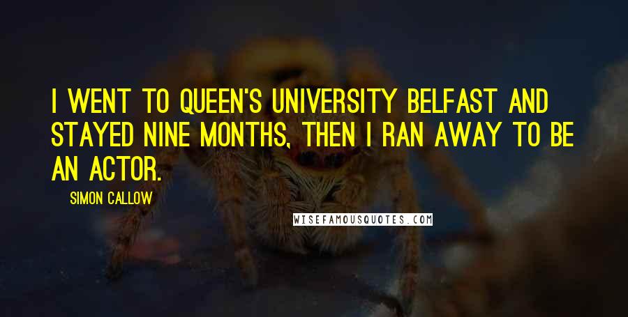 Simon Callow Quotes: I went to Queen's University Belfast and stayed nine months, then I ran away to be an actor.