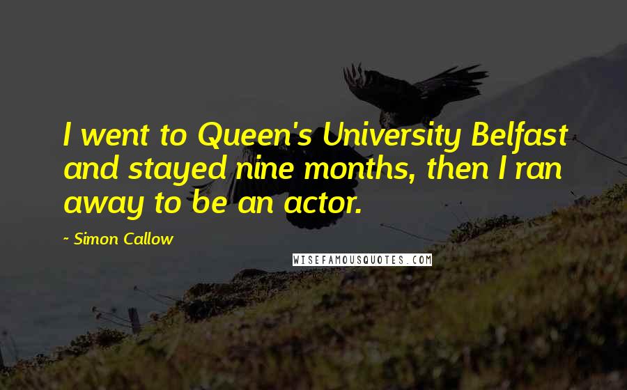 Simon Callow Quotes: I went to Queen's University Belfast and stayed nine months, then I ran away to be an actor.