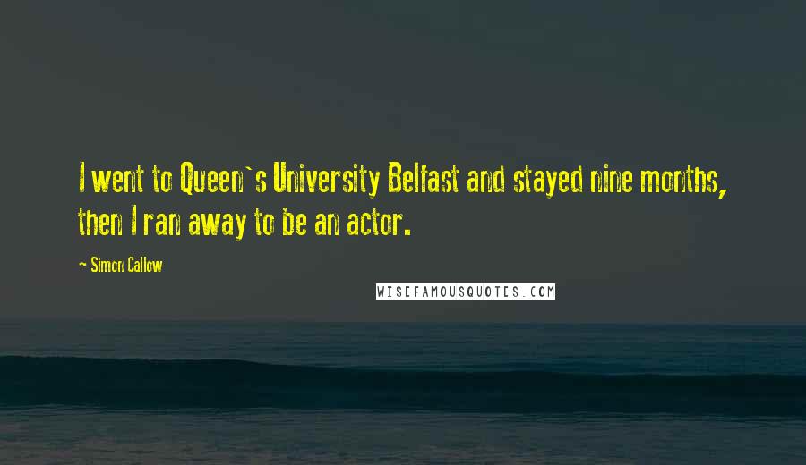 Simon Callow Quotes: I went to Queen's University Belfast and stayed nine months, then I ran away to be an actor.