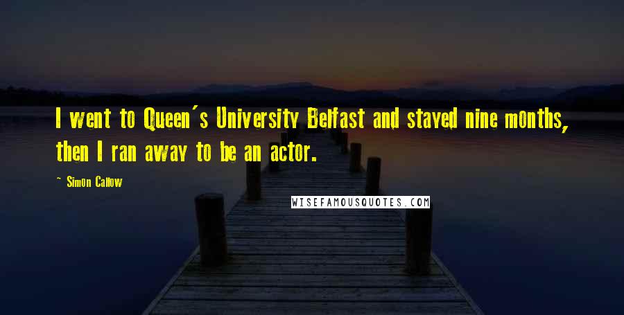 Simon Callow Quotes: I went to Queen's University Belfast and stayed nine months, then I ran away to be an actor.