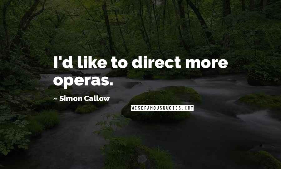 Simon Callow Quotes: I'd like to direct more operas.