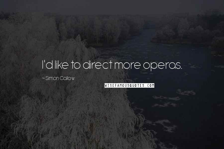 Simon Callow Quotes: I'd like to direct more operas.