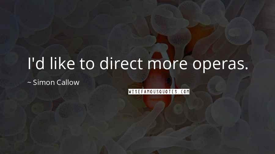 Simon Callow Quotes: I'd like to direct more operas.