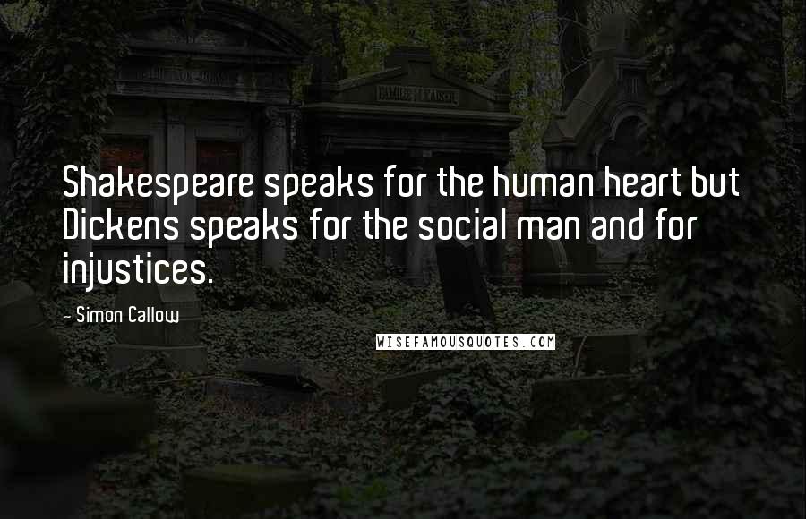 Simon Callow Quotes: Shakespeare speaks for the human heart but Dickens speaks for the social man and for injustices.